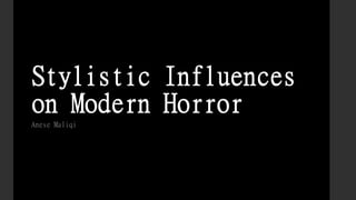 Stylistic Influences
on Modern Horror
Anese Maliqi
 
