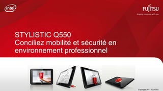 STYLISTIC Q550
Conciliez mobilité et sécurité en
environnement professionnel




                                    Copyright 2011 FUJITSU
 
