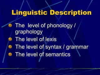Linguistic Description The  level of phonology / graphology The level of lexis  The level of syntax / grammar The level of semantics 