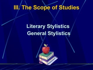 Literary Stylistics  General Stylistics III. The Scope of Studies 