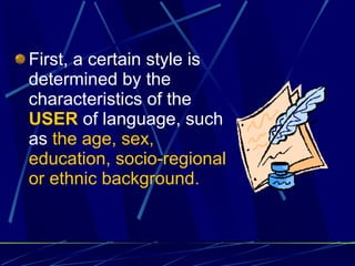 First, a certain style is determined by the characteristics of the  USER  of language, such as  the age, sex, education, socio-regional or ethnic background. 