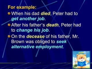 For example: When his dad  died , Peter had to  get another job . After his father ’ s  death , Peter had to  change his job . On the  decease  of his father, Mr. Brown was obliged to  seek alternative employment . 