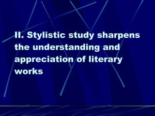 II. Stylistic study sharpens the understanding and appreciation of literary works 