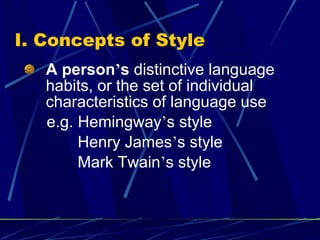 I. Concepts of Style A person ’ s  distinctive language habits, or the set of individual characteristics of language use e.g. Hemingway ’ s style Henry James ’ s style Mark Twain ’ s style 