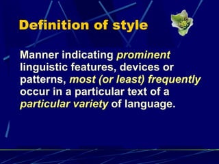 Definition of style  Manner indicating  prominent  linguistic features, devices or patterns,  most (or least) frequently  occur in a particular text of a  particular variety  of language. 
