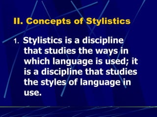II. Concepts of Stylistics   1.  Stylistics is a discipline that studies the ways in which language is used; it is a discipline that studies the styles of language in use.   