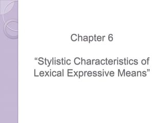 Chapter 6
“Stylistic Characteristics of
Lexical Expressive Means”
 