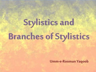 Stylistics and
Branches of Stylistics
Umm-e-Rooman Yaqoob
 