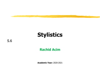 Stylistics
S.6
Rachid Acim
Academic Year: 2020-2021
 