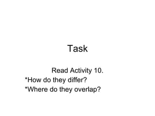 Task Read Activity 10. *How do they differ? *Where do they overlap? 
