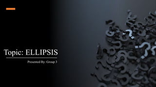 Topic: ELLIPSIS
Presented By: Group 3
 