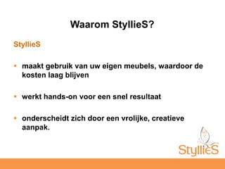 StyllieSmaakt gebruik van uw eigen meubels, waardoor de kosten laag blijvenwerkt hands-on voor een snel resultaatonderscheidt zich door een vrolijke, creatieve aanpak.Waarom StyllieS?