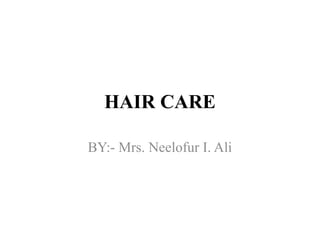 HAIR CARE
BY:- Mrs. Neelofur I. Ali
 