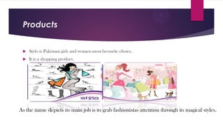Products


Stylo is Pakistani girls and women most favourite choice.



It is a shopping product.

As the name depicts its main job is to grab fashionistas attention through its magical styles.

 