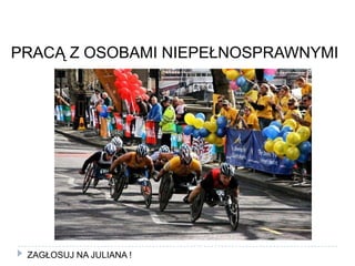 PRACĄ Z OSOBAMI NIEPEŁNOSPRAWNYMIZAGŁOSUJ NA JULIANA !