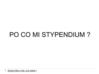 PO CO MI STYPENDIUM ?ZAGŁOSUJ NA JULIANA !