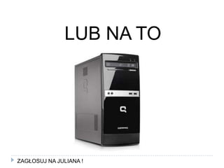 LUB NA TOZAGŁOSUJ NA JULIANA !