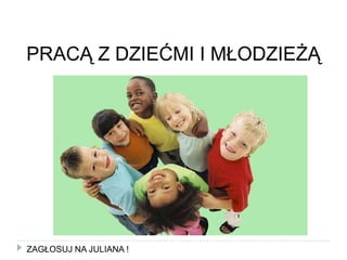 PRACĄ Z DZIEĆMI I MŁODZIEŻĄZAGŁOSUJ NA JULIANA !