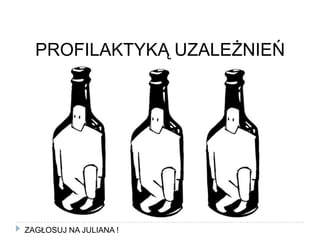 PROFILAKTYKĄ UZALEŻNIEŃZAGŁOSUJ NA JULIANA !