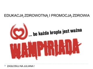 EDUKACJĄ ZDROWOTNĄ I PROMOCJĄ ZDROWIAZAGŁOSUJ NA JULIANA !