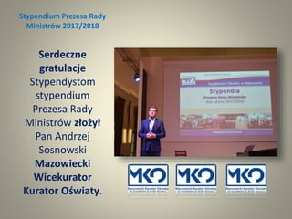 Stypendium Prezesa Rady
Ministrów 2017/2018
Serdeczne
gratulacje
Stypendystom
stypendium
Prezesa Rady
Ministrów złożył
Pan Andrzej
Sosnowski
Mazowiecki
Wicekurator
Kurator Oświaty.
 