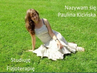 Nazywam się
               Paulina Kicioska




  Studiuję
Fizjoterapię
 