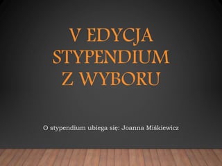V EDYCJA
STYPENDIUM
Z WYBORU
O stypendium ubiega się: Joanna Miśkiewicz
 