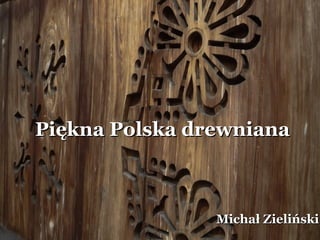 Piękna Polska drewniana



                Michał Zieliński
 