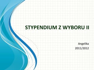 STYPENDIUM Z WYBORU II Angelika 2011/2012 