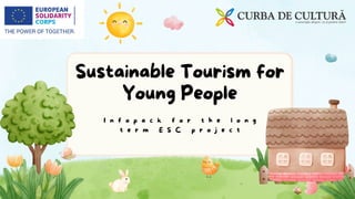 Sustainable Tourism for
Young People
I n f o p a c k f o r t h e l o n g
t e r m E S C p r o j e c t
 