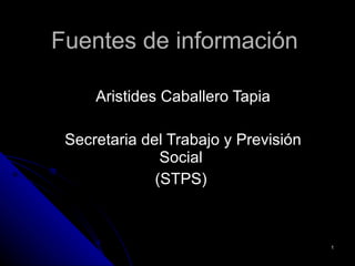 Fuentes de información Aristides Caballero Tapia Secretaria del Trabajo y Previsión Social  (STPS)  
