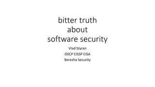 bitter truth
about
software security
Vlad Styran
OSCP CISSP CISA
Berezha Security
 