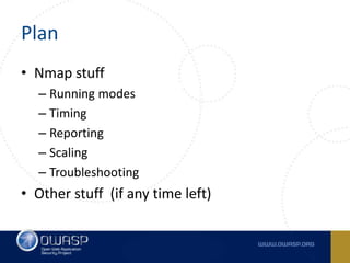 Plan
• Nmap stuff
– Running modes
– Timing
– Reporting
– Scaling
– Troubleshooting
• Other stuff (if any time left)
 