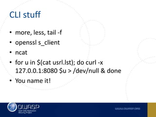 CLI stuff
• more, less, tail -f
• openssl s_client
• ncat
• for u in $(cat usrl.lst); do curl -x
127.0.0.1:8080 $u > /dev/...