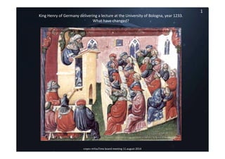11
«nye» mYouTime board meeting 11.august 2014
King Henry of Germany delivering a lecture at the University of Bologna, year 1233.
What have changed?
 