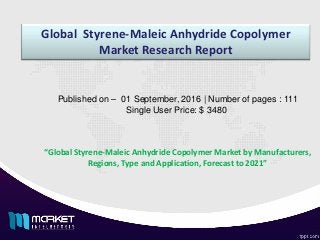 Global Styrene-Maleic Anhydride Copolymer
Market Research Report
“Global Styrene-Maleic Anhydride Copolymer Market by Manufacturers,
Regions, Type and Application, Forecast to 2021”
Published on – 01 September, 2016 | Number of pages : 111
Single User Price: $ 3480
 