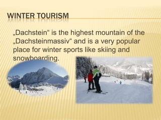 Winter tourism   „Dachstein“ is the highest mountain of the „Dachsteinmassiv“ and is a very popular place for winter sports like skiing and snowboarding. 