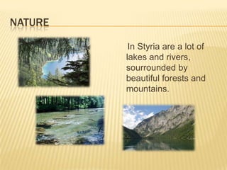NatureIn Styria are a lot of lakes and rivers, sourrounded by beautiful forests and mountains.
