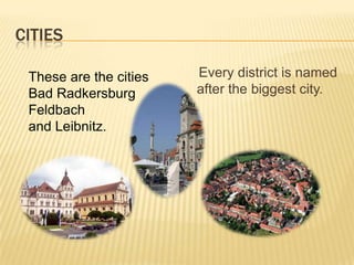Cities    Every districtisnamed after thebiggestcity.These arethecitiesBad RadkersburgFeldbachand Leibnitz.