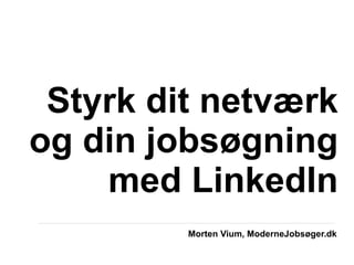 Styrk dit netværk
og din jobsøgning
    med LinkedIn
         Morten Vium, ModerneJobsøger.dk
 