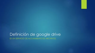 Definición de google drive
ES UN SERVICIO DE ALOJAMIENTO DE ARCHIVOS.
 
