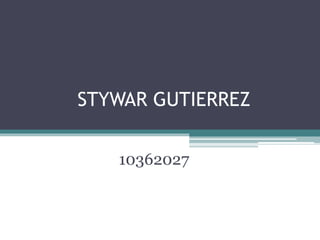 STYWAR GUTIERREZ
10362027
 