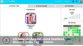 Ich habe ein App mit name Seedland,
Ich habe ein App mit name Seedland, um
um
Deutsch Jeden Tag
Deutsch Jeden Tag zu
zu treiten.
treiten.