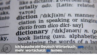Ich brauche ein Deutsch Wörterbuch ,
Ich brauche ein Deutsch Wörterbuch , um
um
mehr
mehr wortschatzt
wortschatzt zu
zu lernen.
lernen.