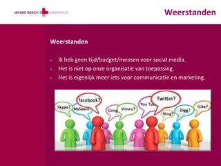 Weerstanden


Weerstanden

+   Ik heb geen tijd/budget/mensen voor social media.
+   Het is niet op onze organisatie van toepassing.
+   Het is eigenlijk meer iets voor communicatie en marketing.
 