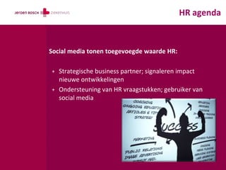 HR agenda



Social media tonen toegevoegde waarde HR:

+   Strategische business partner; signaleren impact
    nieuwe ontwikkelingen
+   Ondersteuning van HR vraagstukken; gebruiker van
    social media
 