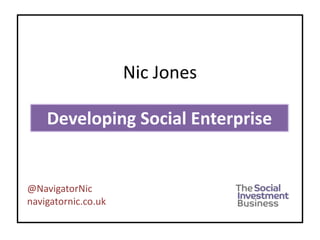Nic Jones

    Developing Social Enterprise


@NavigatorNic
navigatornic.co.uk
 