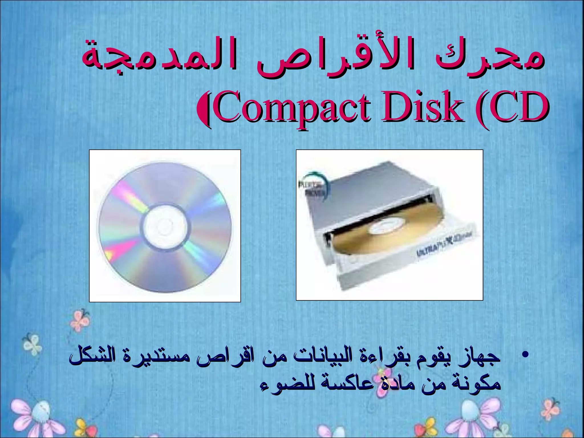 ‫محرك القراص المدمجة‬
     ‫‪(Compact Disk (CD‬‬




‫• جهاز يقوم بقراءة البيانات من اقراص مستديرة الشكل‬
                    ‫مكونة من مادة عاكسة للضوء‬
 
