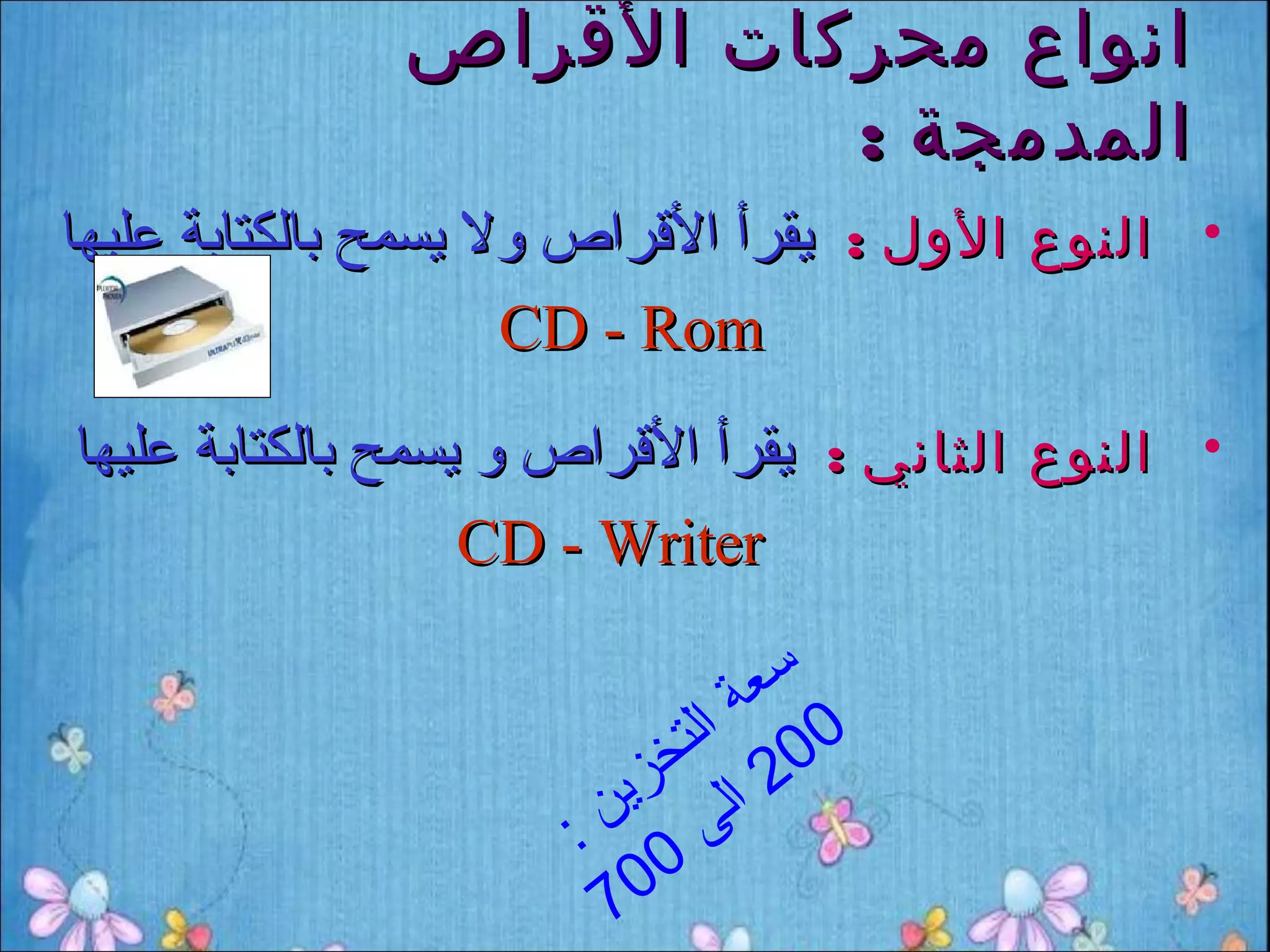‫انواع محركات القراص‬
                        ‫المدمجة :‬
‫• النوع الول : يقرأ القراص ول يسمح بالكتابة عليها‬
                     ‫‪CD - Rom‬‬
‫• النوع الثاني : يقرأ القراص و يسمح بالكتابة عليها‬
                   ‫‪CD - Writer‬‬

                               ‫سع‬
                             ‫0 ةا‬
                           ‫0 لت‬
                        ‫2 ال خ ز‬
                      ‫ى ين‬
                     ‫0 :‬
                      ‫07‬
 