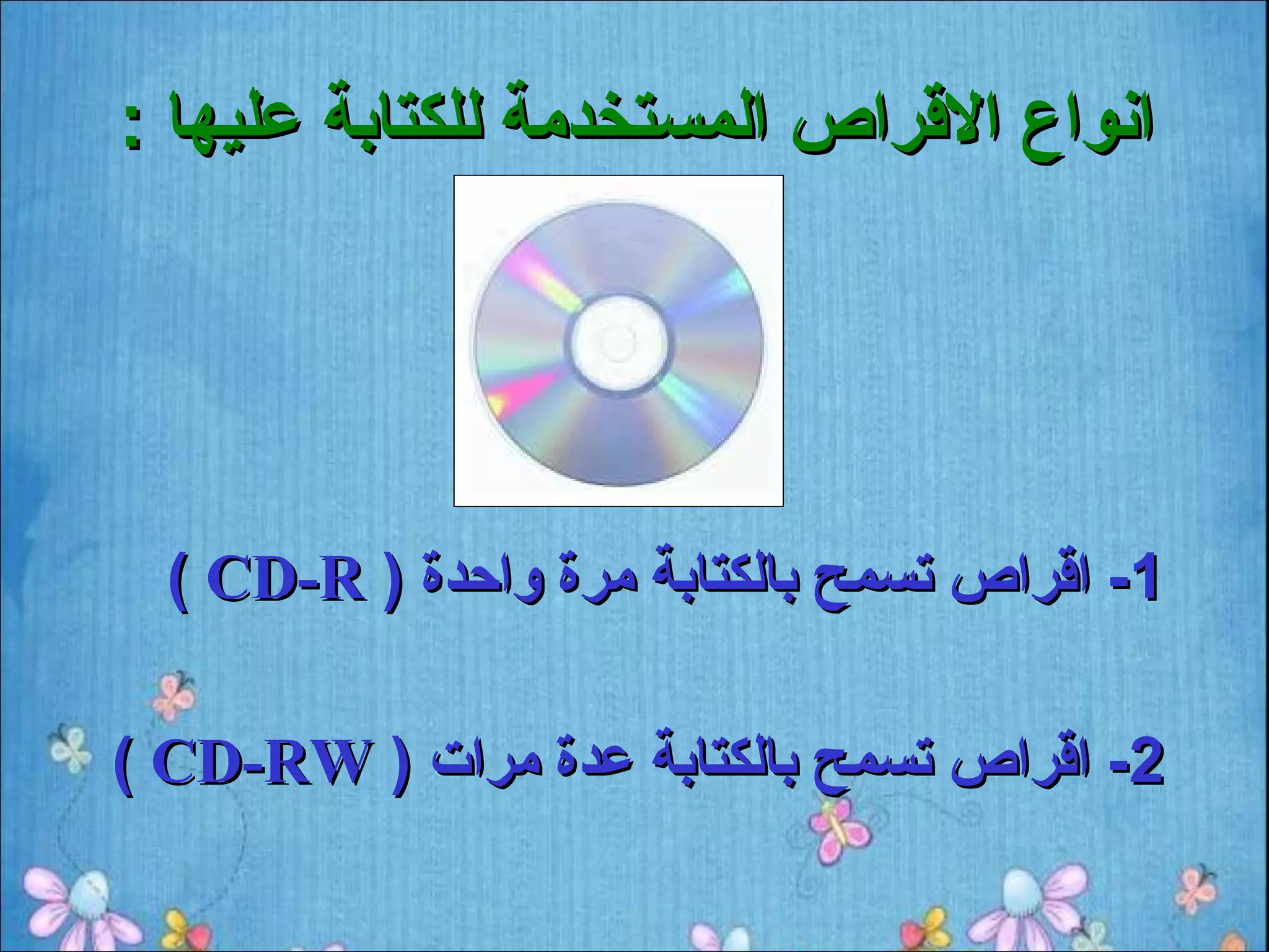 ‫انواع القراص المستخدمة للكتابة عليها :‬




  ‫1- اقراص تسمح بالكتابة مرة واحدة ) ‪( CD-R‬‬

‫2- اقراص تسمح بالكتابة عدة مرات ) ‪( CD-RW‬‬
 